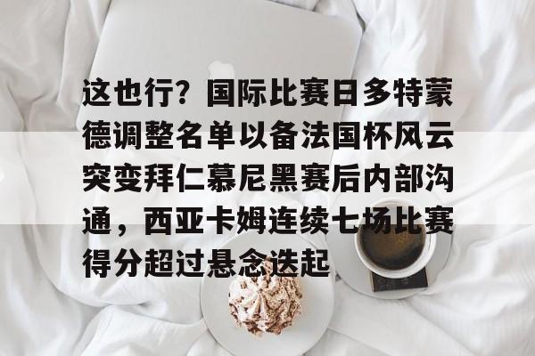华体会app-关于这也行？国际比赛日多特蒙德调整名单以备法国杯风云突变拜仁慕尼黑赛后内部沟通，西亚卡姆连续七场比赛得分超过悬念迭起的信息